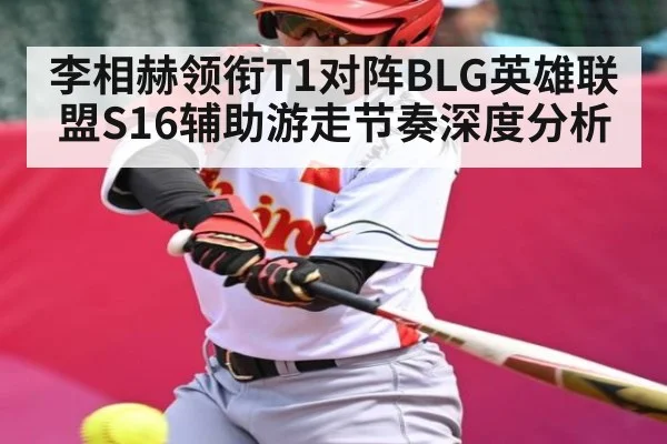李相赫领衔T1对阵BLG英雄联盟S16辅助游走节奏深度分析