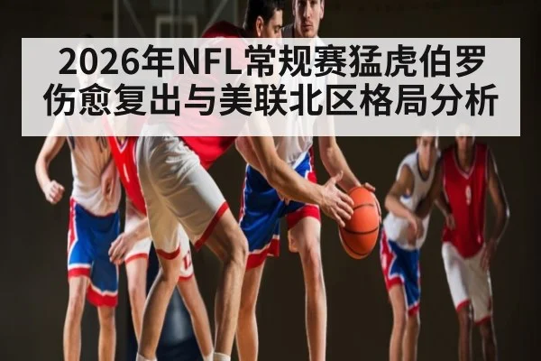 2026年NFL常规赛猛虎伯罗伤愈复出与美联北区格局分析